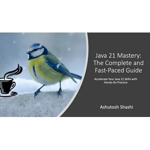 Java 21 Mastery: The Complete and Fast-Paced Guide 2023-4