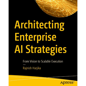 Apress – Architecting Enterprise AI Strategies 2025